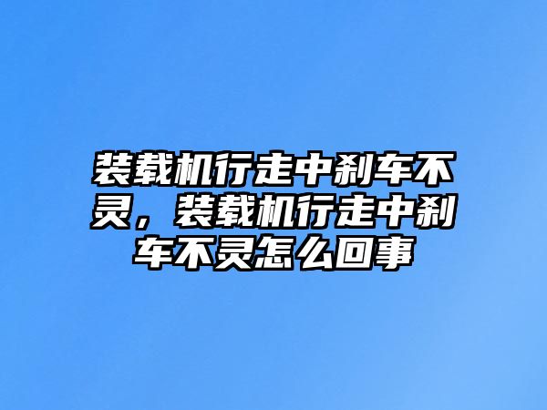 裝載機行走中剎車不靈，裝載機行走中剎車不靈怎么回事