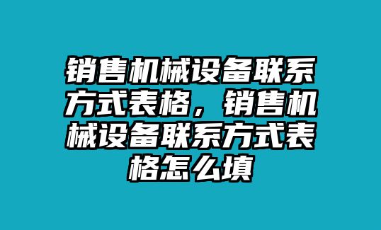 銷(xiāo)售機(jī)械設(shè)備聯(lián)系方式表格，銷(xiāo)售機(jī)械設(shè)備聯(lián)系方式表格怎么填