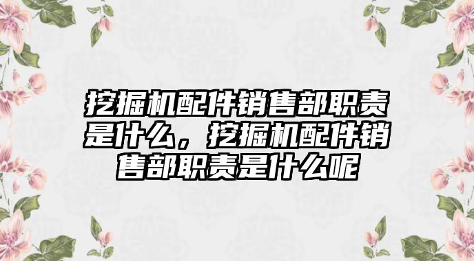 挖掘機配件銷售部職責是什么，挖掘機配件銷售部職責是什么呢