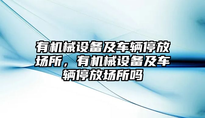 有機(jī)械設(shè)備及車輛停放場(chǎng)所，有機(jī)械設(shè)備及車輛停放場(chǎng)所嗎