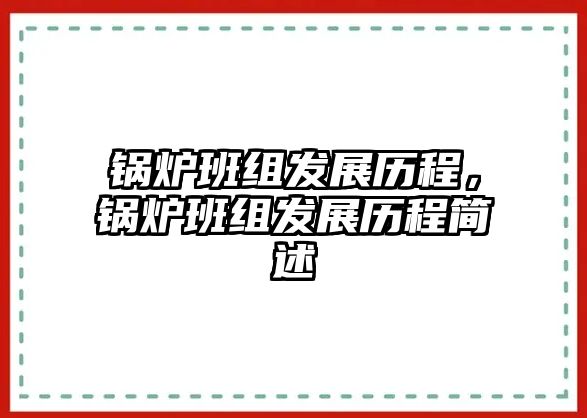 鍋爐班組發(fā)展歷程，鍋爐班組發(fā)展歷程簡述