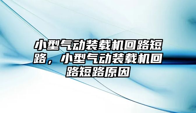 小型氣動(dòng)裝載機(jī)回路短路，小型氣動(dòng)裝載機(jī)回路短路原因