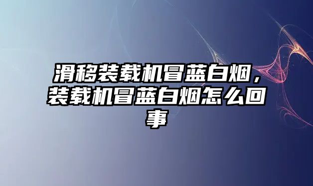 滑移裝載機(jī)冒藍(lán)白煙，裝載機(jī)冒藍(lán)白煙怎么回事