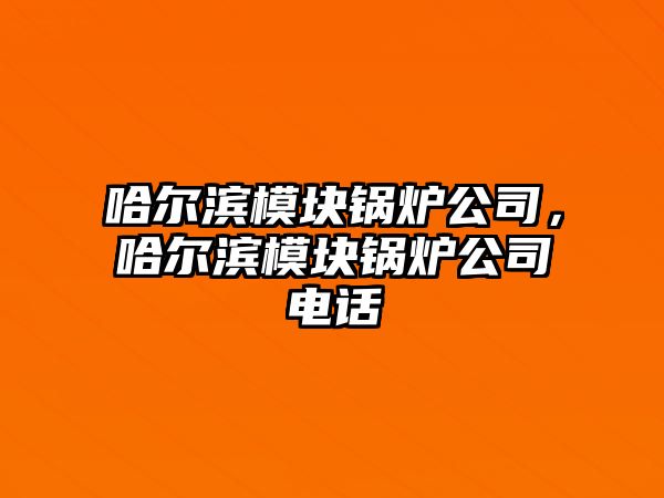 哈爾濱模塊鍋爐公司，哈爾濱模塊鍋爐公司電話