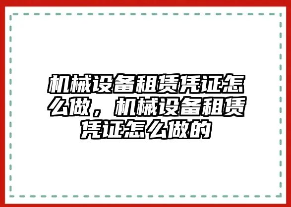 機(jī)械設(shè)備租賃憑證怎么做，機(jī)械設(shè)備租賃憑證怎么做的