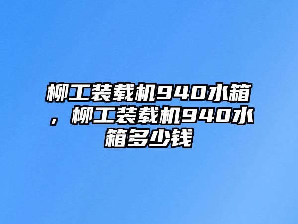 柳工裝載機940水箱，柳工裝載機940水箱多少錢