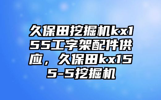 久保田挖掘機(jī)kx155工字架配件供應(yīng)，久保田kx155-5挖掘機(jī)