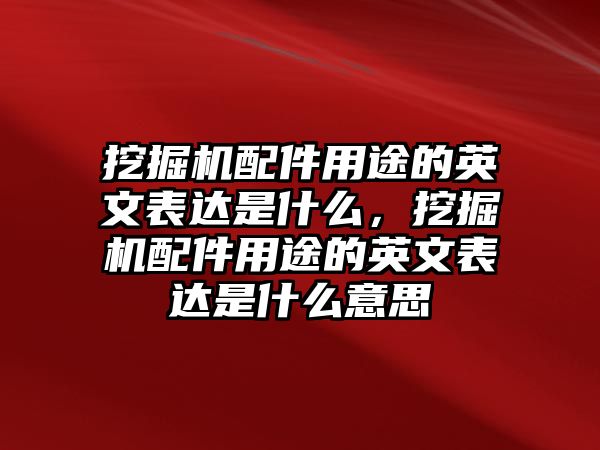 挖掘機(jī)配件用途的英文表達(dá)是什么，挖掘機(jī)配件用途的英文表達(dá)是什么意思