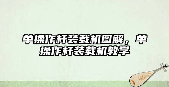 單操作桿裝載機圖解，單操作桿裝載機教學