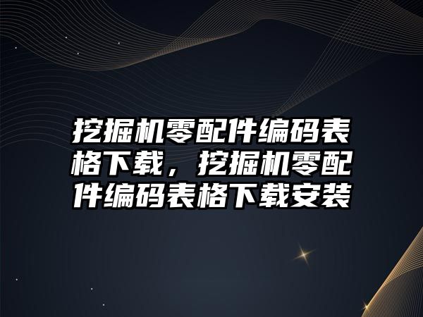 挖掘機零配件編碼表格下載，挖掘機零配件編碼表格下載安裝