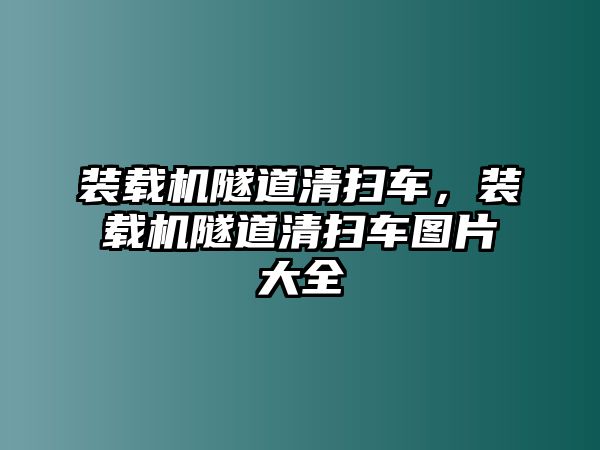 裝載機(jī)隧道清掃車，裝載機(jī)隧道清掃車圖片大全