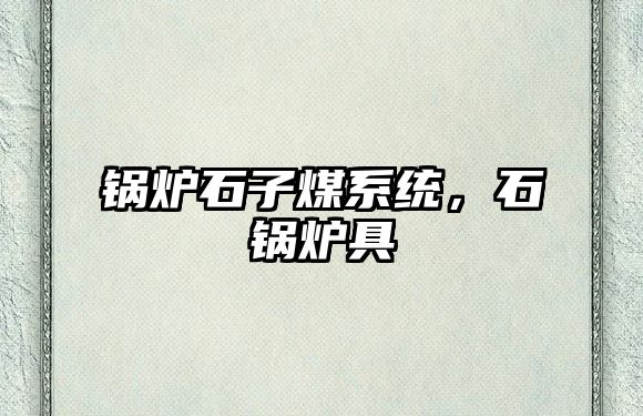 鍋爐石子煤系統(tǒng)，石鍋爐具