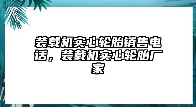 裝載機(jī)實(shí)心輪胎銷(xiāo)售電話(huà)，裝載機(jī)實(shí)心輪胎廠家