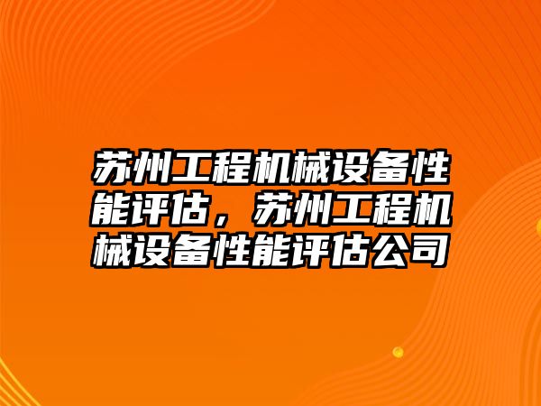 蘇州工程機械設(shè)備性能評估，蘇州工程機械設(shè)備性能評估公司