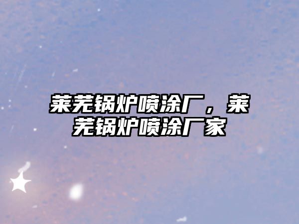 萊蕪鍋爐噴涂廠，萊蕪鍋爐噴涂廠家