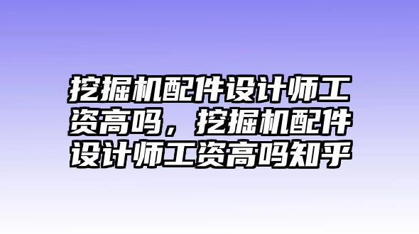 挖掘機(jī)配件設(shè)計(jì)師工資高嗎，挖掘機(jī)配件設(shè)計(jì)師工資高嗎知乎