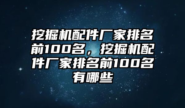 挖掘機(jī)配件廠家排名前100名，挖掘機(jī)配件廠家排名前100名有哪些