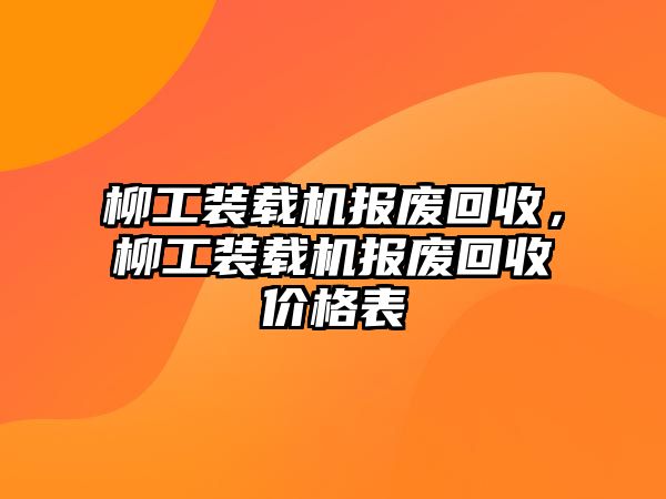 柳工裝載機報廢回收，柳工裝載機報廢回收價格表