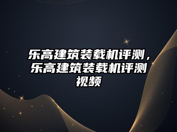 樂高建筑裝載機評測，樂高建筑裝載機評測視頻