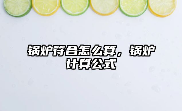 鍋爐符合怎么算，鍋爐計算公式