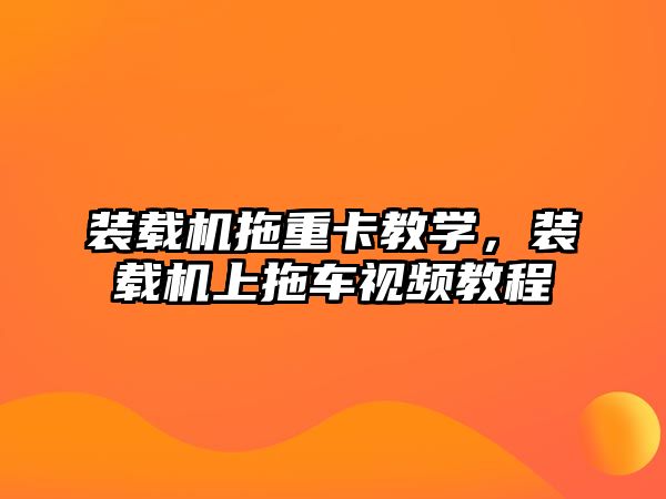 裝載機拖重卡教學，裝載機上拖車視頻教程