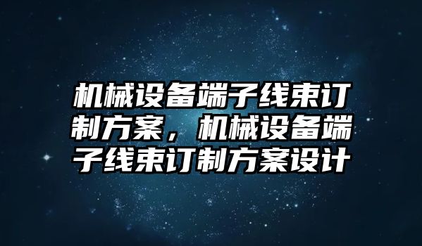 機械設(shè)備端子線束訂制方案，機械設(shè)備端子線束訂制方案設(shè)計