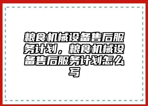 糧食機械設(shè)備售后服務(wù)計劃，糧食機械設(shè)備售后服務(wù)計劃怎么寫