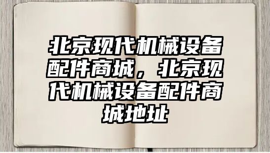 北京現代機械設備配件商城，北京現代機械設備配件商城地址