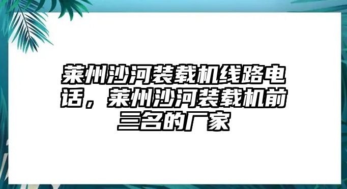 萊州沙河裝載機(jī)線路電話，萊州沙河裝載機(jī)前三名的廠家