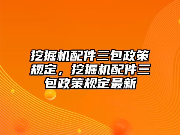 挖掘機(jī)配件三包政策規(guī)定，挖掘機(jī)配件三包政策規(guī)定最新