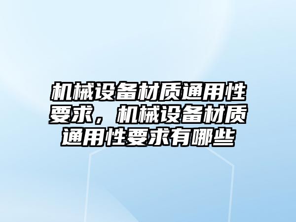 機械設(shè)備材質(zhì)通用性要求，機械設(shè)備材質(zhì)通用性要求有哪些