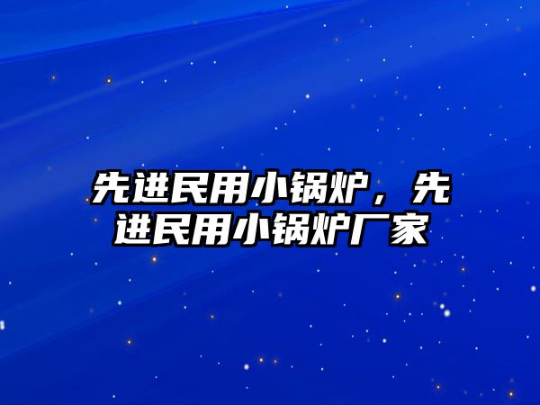 先進民用小鍋爐，先進民用小鍋爐廠家