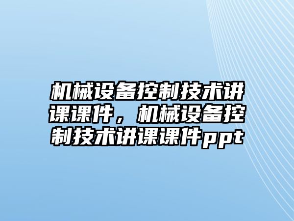 機械設(shè)備控制技術(shù)講課課件，機械設(shè)備控制技術(shù)講課課件ppt