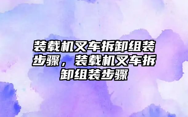 裝載機(jī)叉車拆卸組裝步驟，裝載機(jī)叉車拆卸組裝步驟