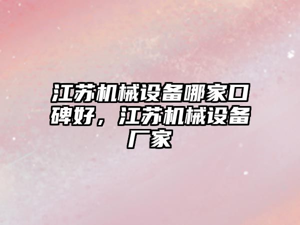 江蘇機械設(shè)備哪家口碑好，江蘇機械設(shè)備廠家