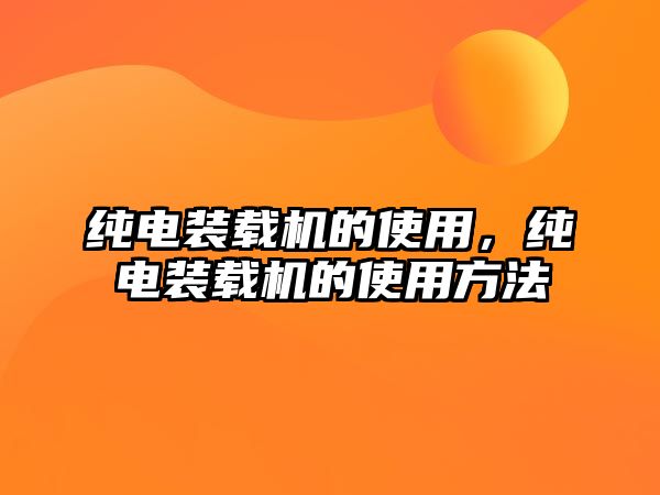 純電裝載機的使用，純電裝載機的使用方法