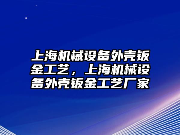 上海機(jī)械設(shè)備外殼鈑金工藝，上海機(jī)械設(shè)備外殼鈑金工藝廠家