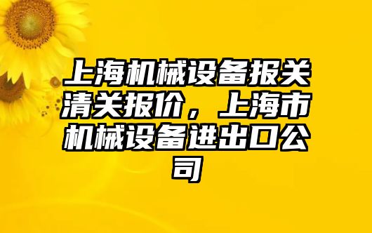 上海機械設備報關清關報價，上海市機械設備進出口公司