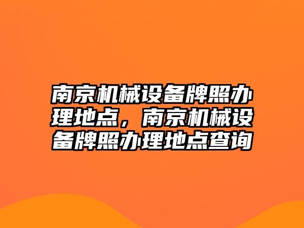 南京機械設(shè)備牌照辦理地點，南京機械設(shè)備牌照辦理地點查詢