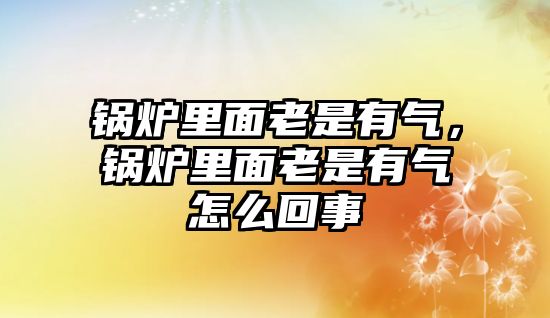 鍋爐里面老是有氣，鍋爐里面老是有氣怎么回事