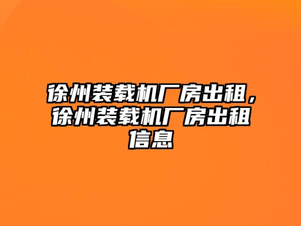 徐州裝載機(jī)廠房出租，徐州裝載機(jī)廠房出租信息