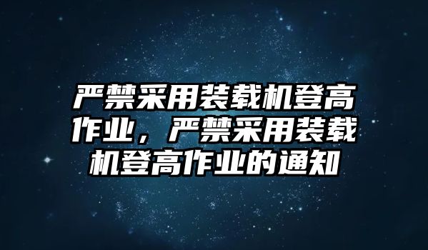 嚴(yán)禁采用裝載機(jī)登高作業(yè)，嚴(yán)禁采用裝載機(jī)登高作業(yè)的通知