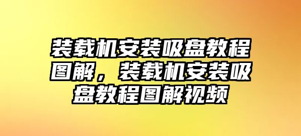 裝載機安裝吸盤教程圖解，裝載機安裝吸盤教程圖解視頻