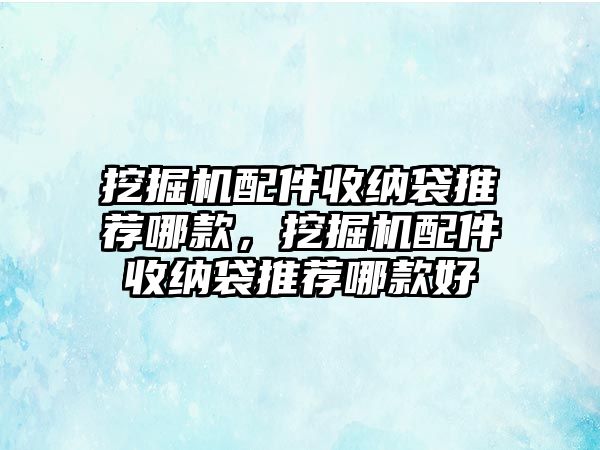 挖掘機(jī)配件收納袋推薦哪款，挖掘機(jī)配件收納袋推薦哪款好