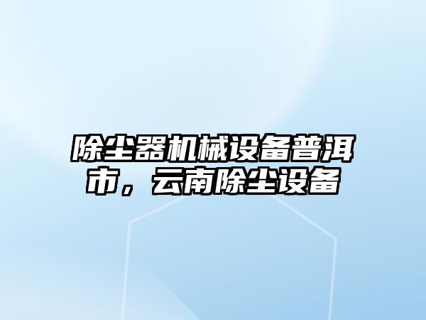 除塵器機械設(shè)備普洱市，云南除塵設(shè)備