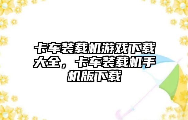 卡車裝載機游戲下載大全，卡車裝載機手機版下載