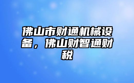 佛山市財(cái)通機(jī)械設(shè)備，佛山財(cái)智通財(cái)稅