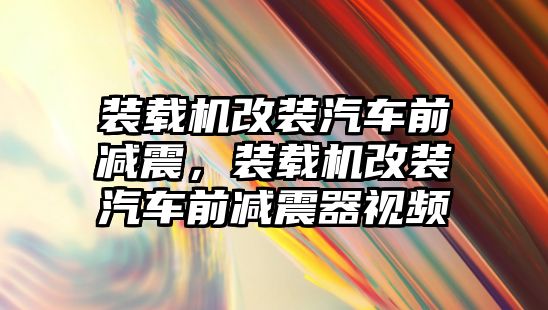 裝載機改裝汽車前減震，裝載機改裝汽車前減震器視頻