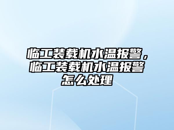 臨工裝載機(jī)水溫報警，臨工裝載機(jī)水溫報警怎么處理