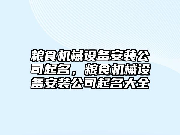 糧食機械設(shè)備安裝公司起名，糧食機械設(shè)備安裝公司起名大全